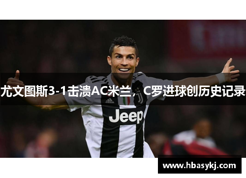 尤文图斯3-1击溃AC米兰，C罗进球创历史记录