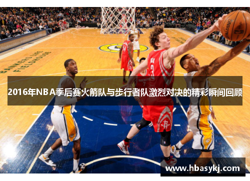 2016年NBA季后赛火箭队与步行者队激烈对决的精彩瞬间回顾