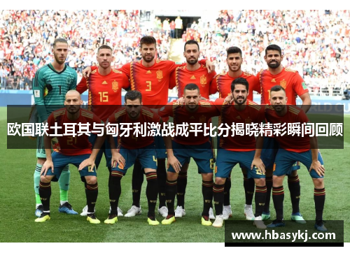 欧国联土耳其与匈牙利激战成平比分揭晓精彩瞬间回顾