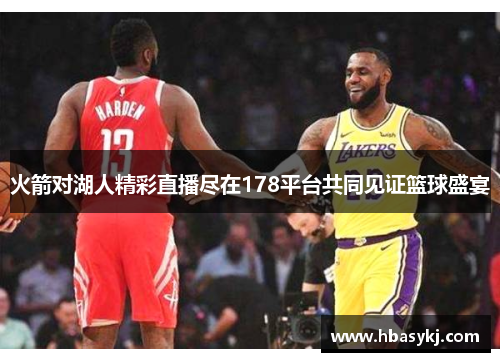 火箭对湖人精彩直播尽在178平台共同见证篮球盛宴
