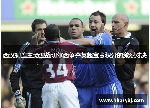 西汉姆连主场迎战切尔西争夺英超宝贵积分的激烈对决