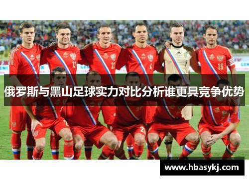 俄罗斯与黑山足球实力对比分析谁更具竞争优势