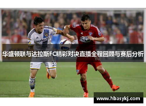 华盛顿联与达拉斯FC精彩对决直播全程回顾与赛后分析