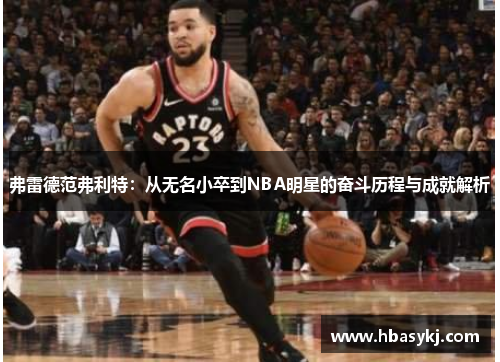 弗雷德范弗利特：从无名小卒到NBA明星的奋斗历程与成就解析