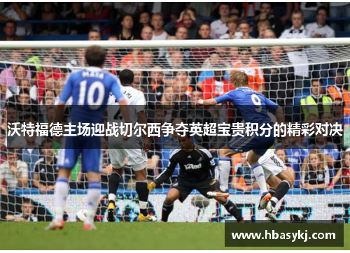 沃特福德主场迎战切尔西争夺英超宝贵积分的精彩对决