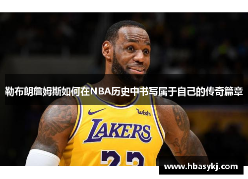勒布朗詹姆斯如何在NBA历史中书写属于自己的传奇篇章